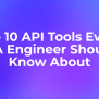Top 10 API Tools Every QA Engineer Should Know About