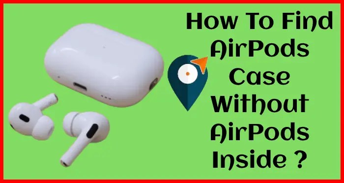 how to find airpod case without airpods inside