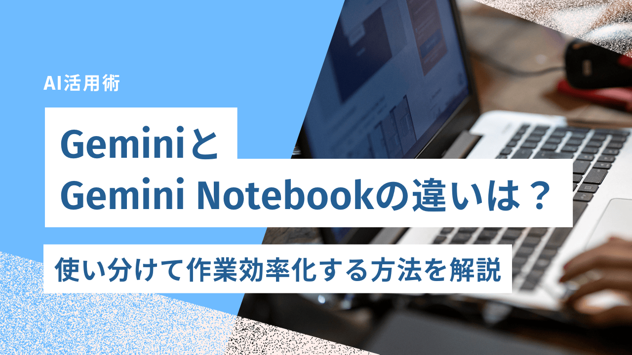 GeminiとGemini Notebookの違いは？使い分けて作業効率化する方法を解説｜合同会社あすだち