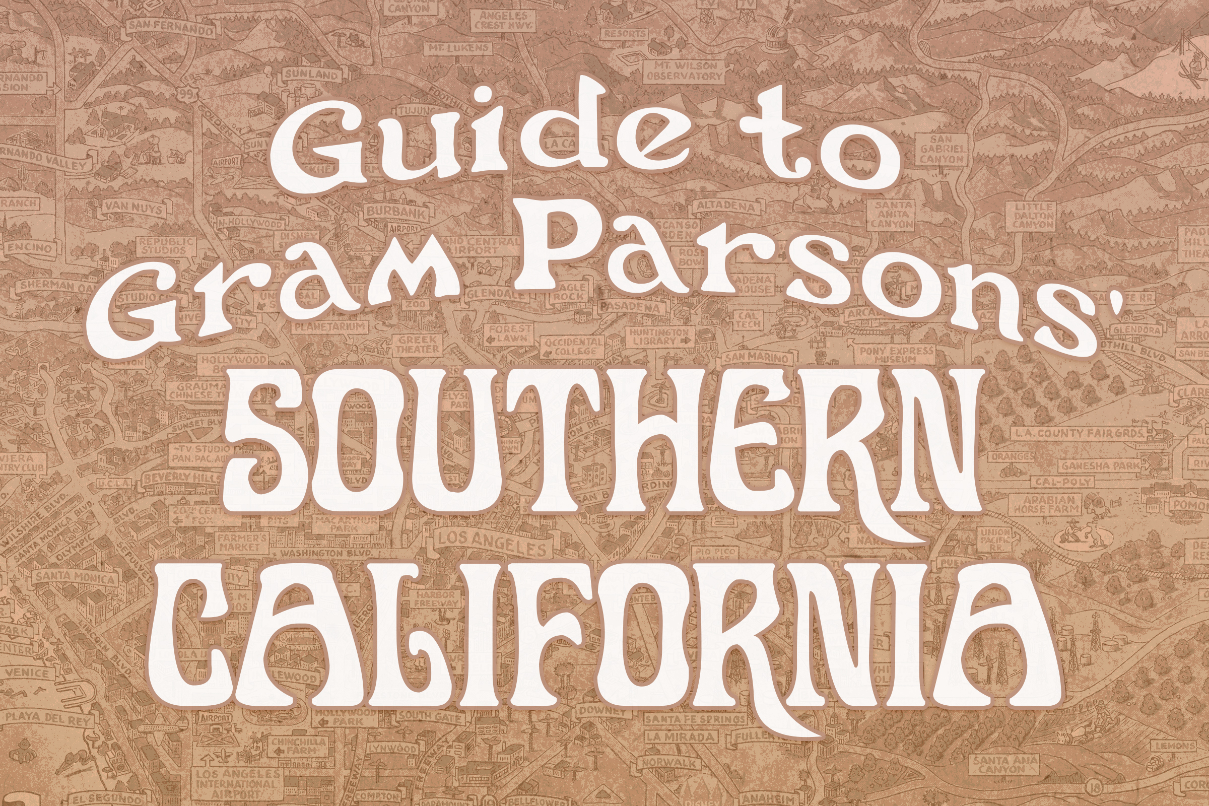 A sepia toned map with white script over the top reads "Guide to Gram Parsons' Southern California"