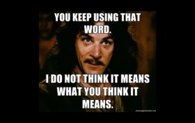 You keep using that word. I do not think it means what you think it means.