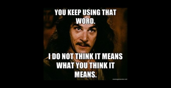 You keep using that word. I do not think it means what you think it means.