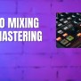 Clearing The Confusions Of Audio Mixing Vs Mastering