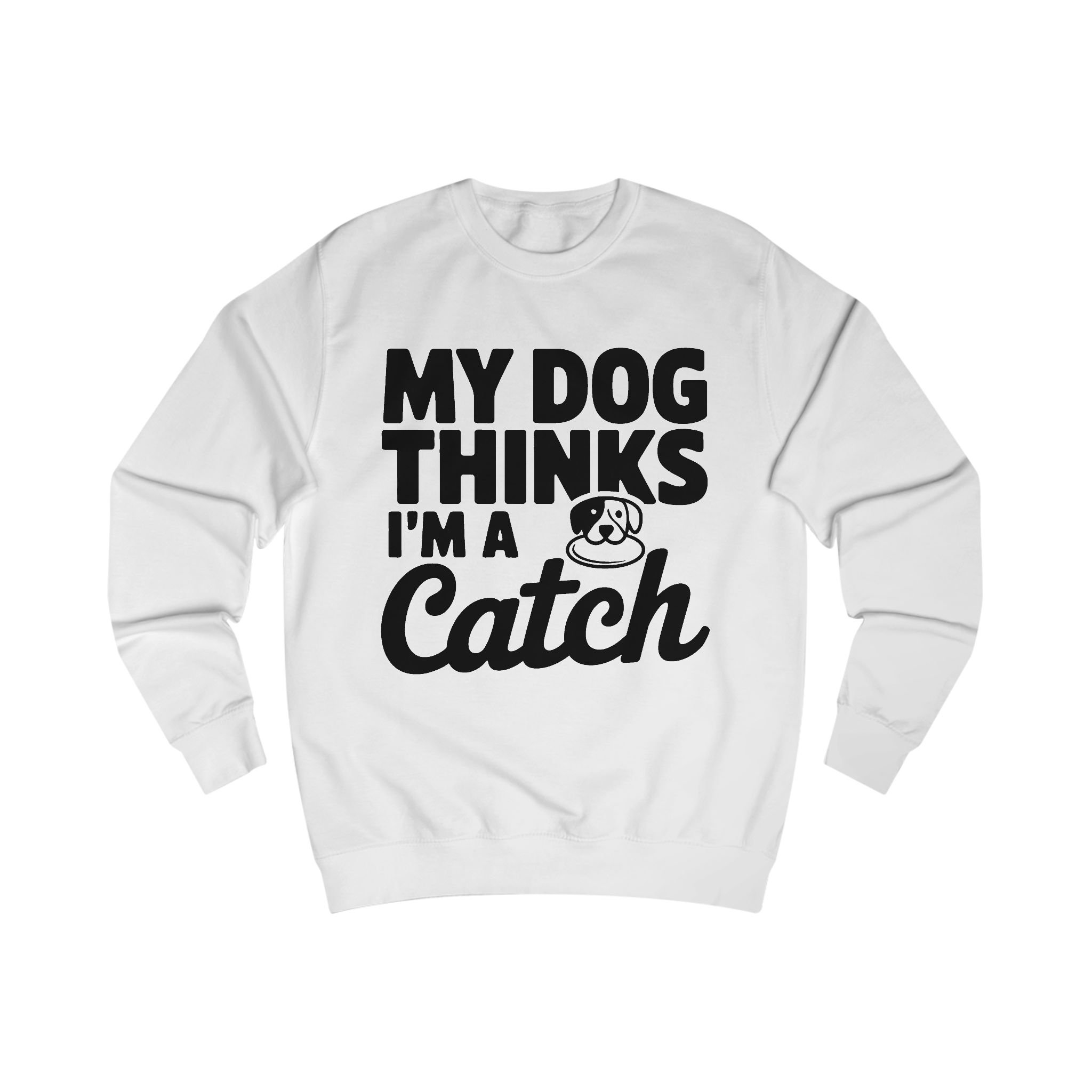 My dog thinks im a catch Sweatshirt