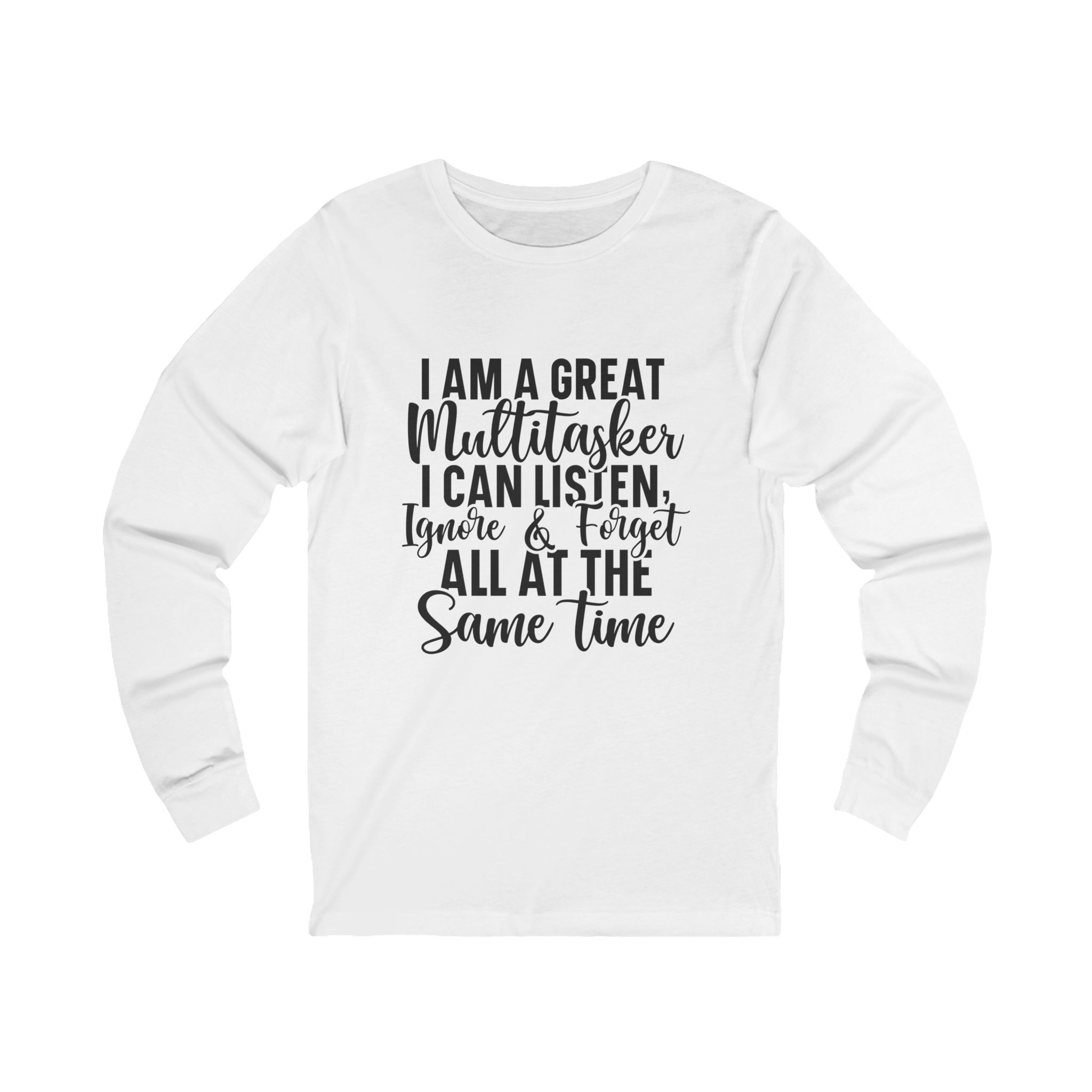 Long Sleeve Tee — “I Am a Great Multitasker I Can Listen, Ignore & Forget All at the Same Time”