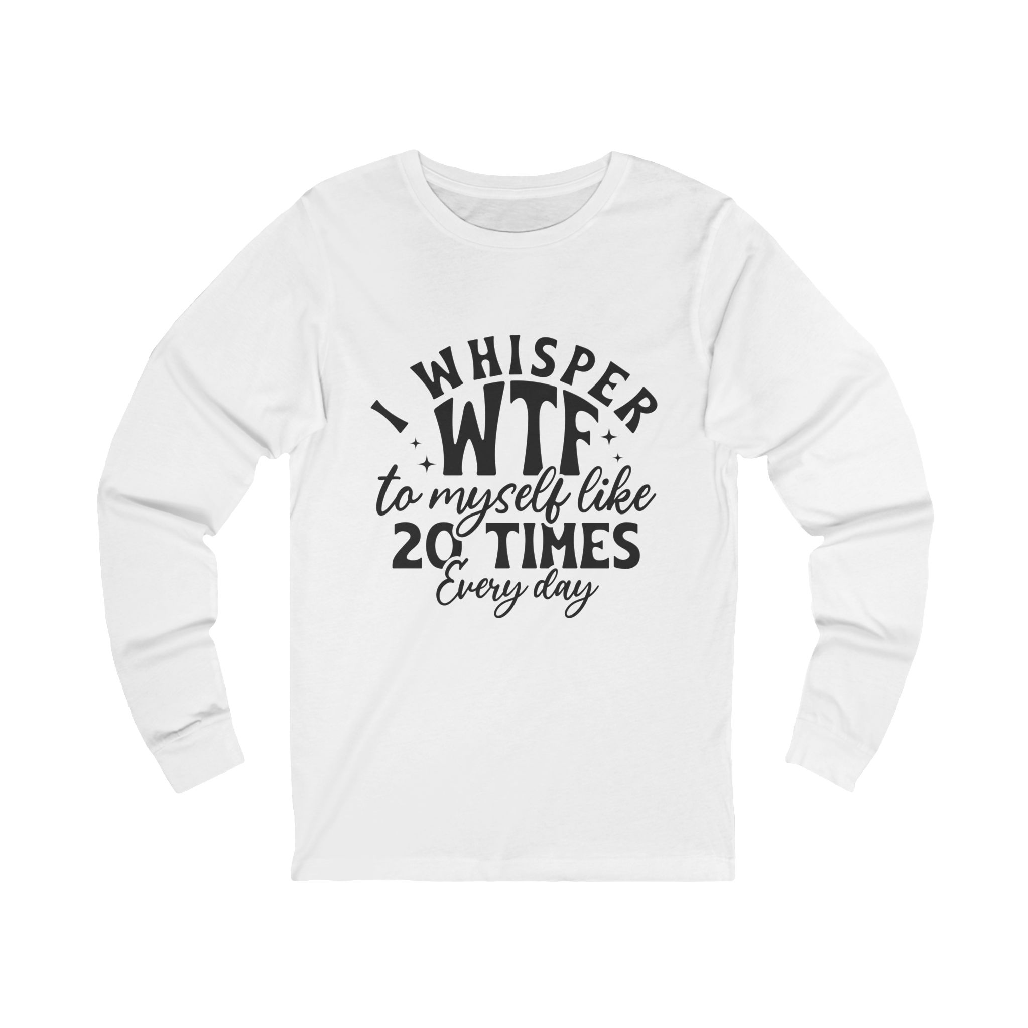 I whisper wtf to myself like 20 times every day Long Sleeve Tee