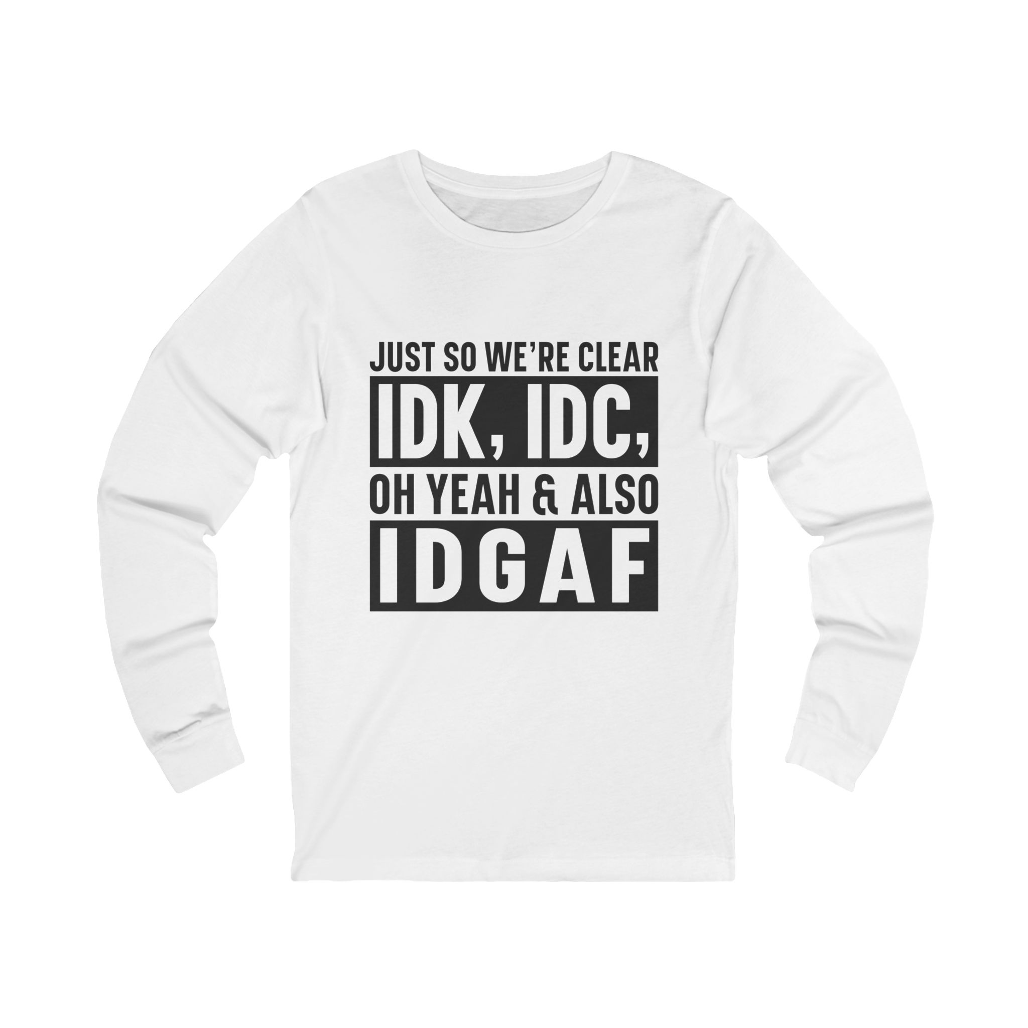IDK, IDC, IDGAF Graphic Long Sleeve Tee — Funny Sarcastic Statement Shirt