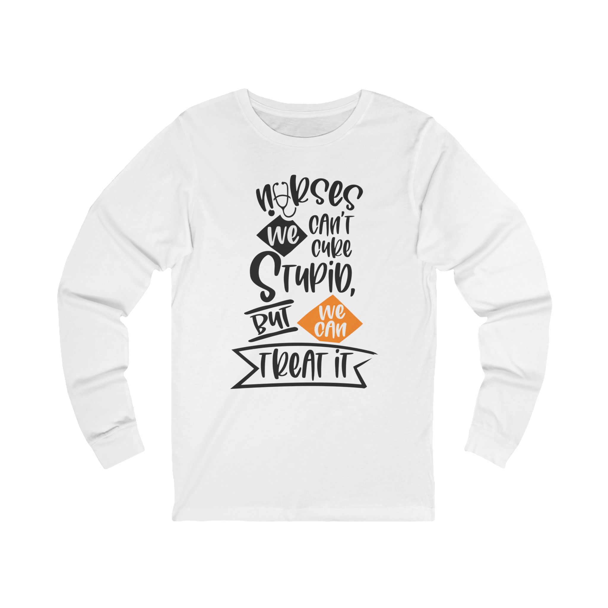 Long Sleeve Tee — 'Nurses Can't Cure Stupid But We Can Treat It' Funny Nurse Shirt