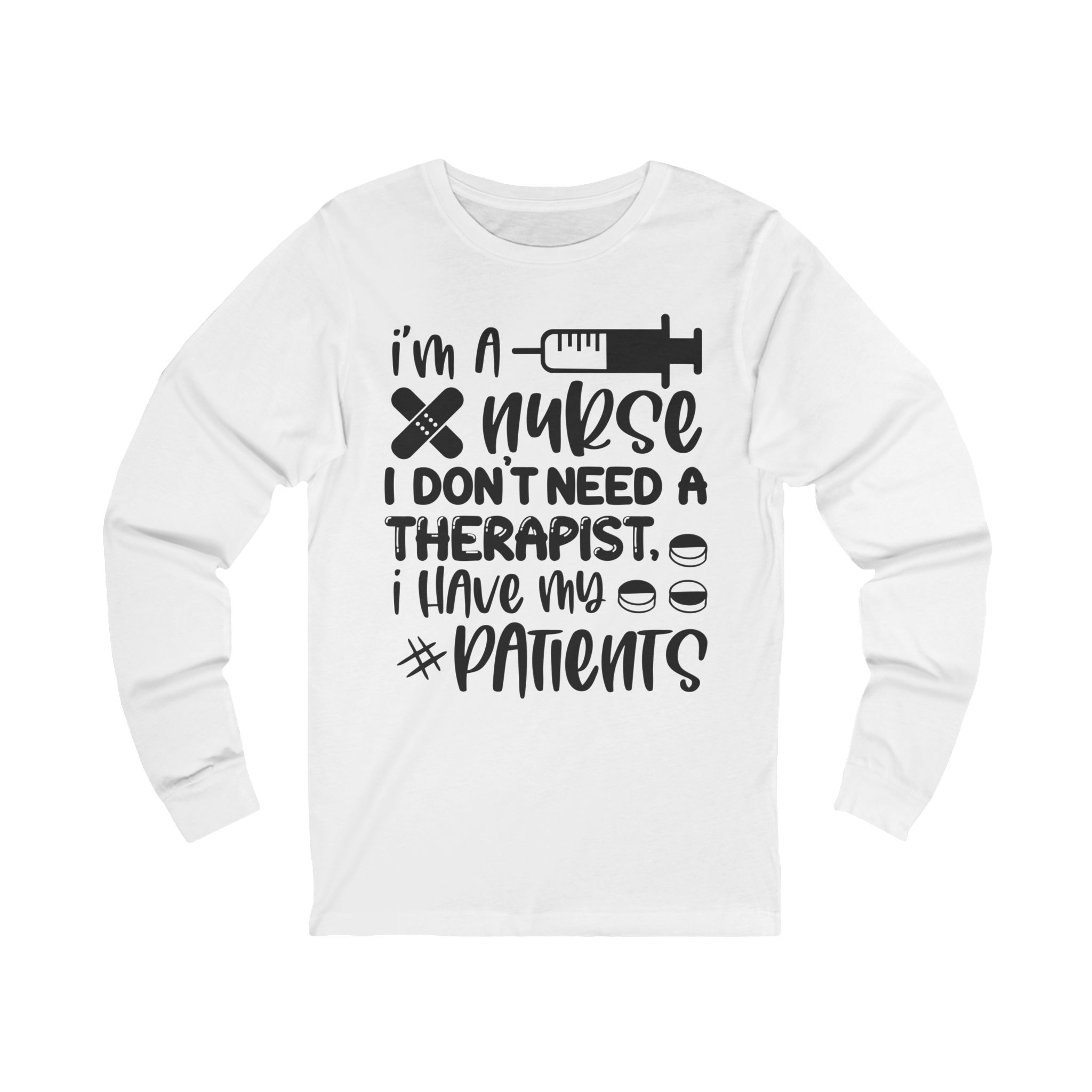 Nurse Long Sleeve Tee — “I’m a Nurse I Don’t Need a Therapist I Have My Patients”