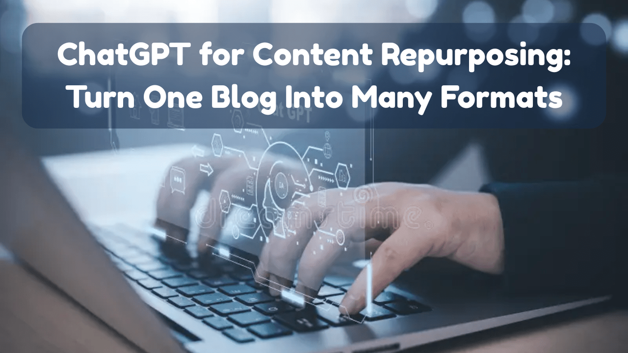 ChatGPT for Content Repurposing: Turn One Blog Into Many Formats