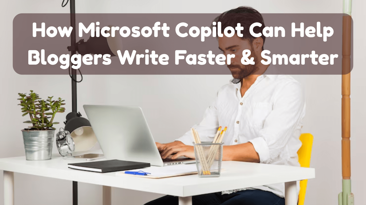 How Microsoft Copilot Can Help Bloggers Write Faster & Smarter