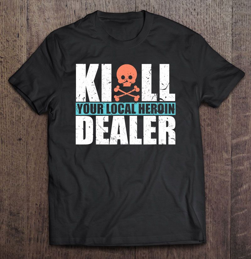 Shoot Your Local Heroin Dealer Shirt Shirt Design Online KYLHD is a movement started for anyone who has lost someone due to heroin.