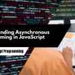 Understanding Asynchronous Programming in JavaScript