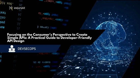 Focusing on the Consumer's Perspective to Create Simple APIs: A Practical Guide to Developer-Friendly API Design