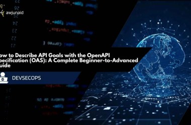 How to Describe API Goals with the OpenAPI Specification (OAS): A Complete Beginner-to-Advanced Guide