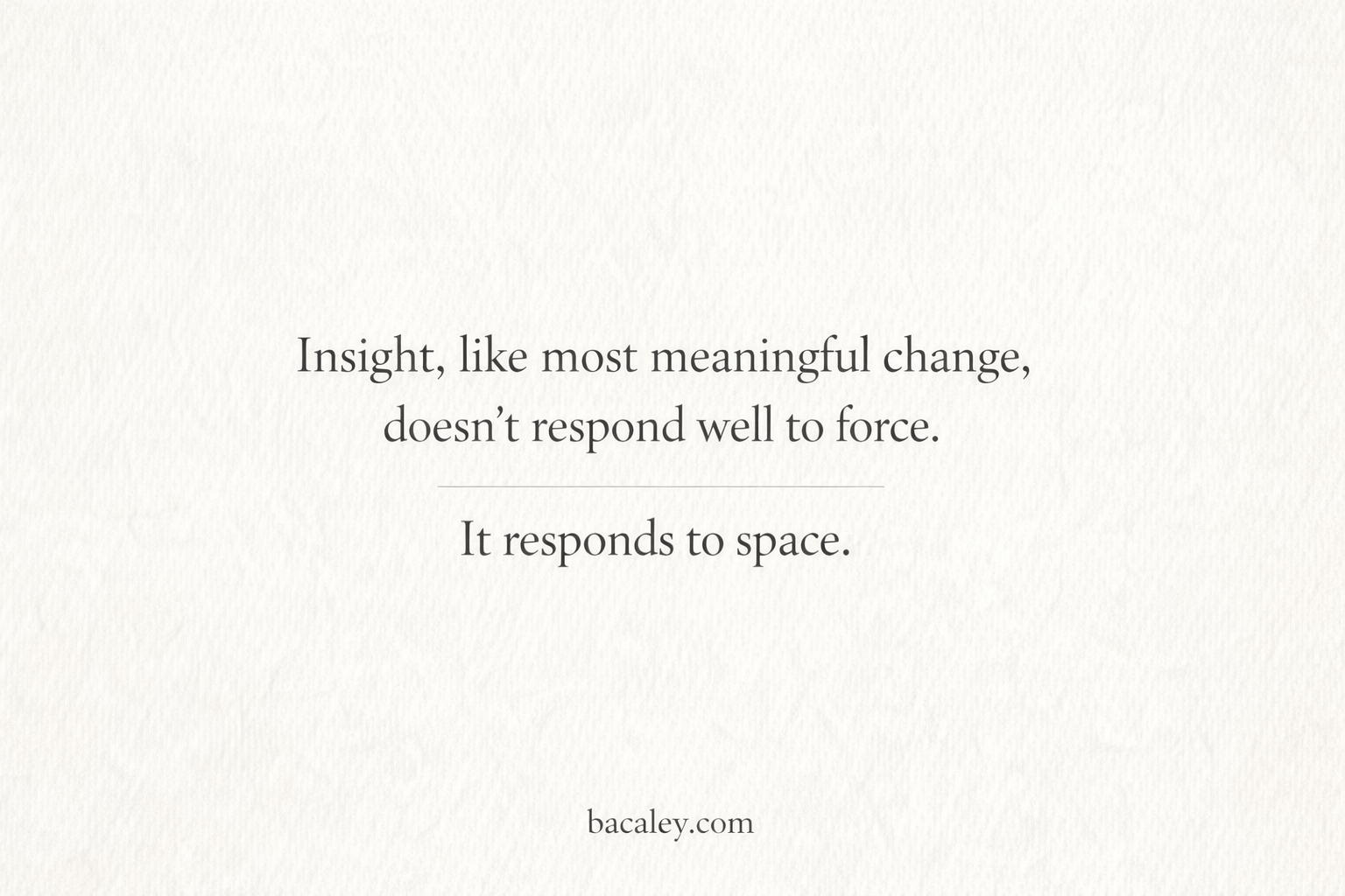 Centered quote on a subtle off-white textured background: “Insight, like most meaningful change, doesn’t respond well to force. It responds to space.” Website text “bacaley.com” appears at the bottom.