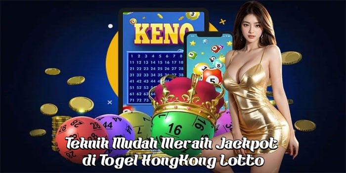 Teknik Mudah Meraih Jackpot di Togel HongKong Lotto