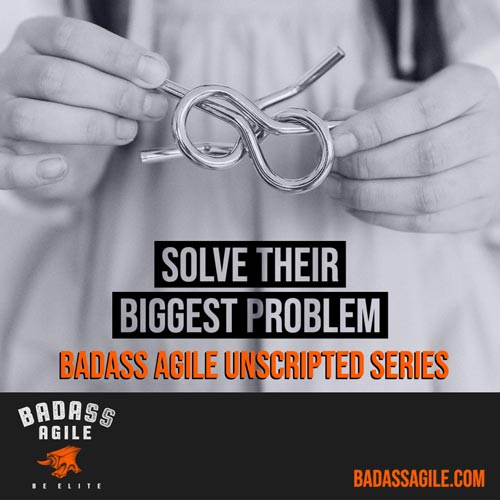 Badass Unscripted - Solve Their Biggest Problem