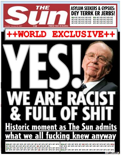 The Sun spoof cover, saying YES! WE ARE RACIST AND FULL OF SHIT and similar.