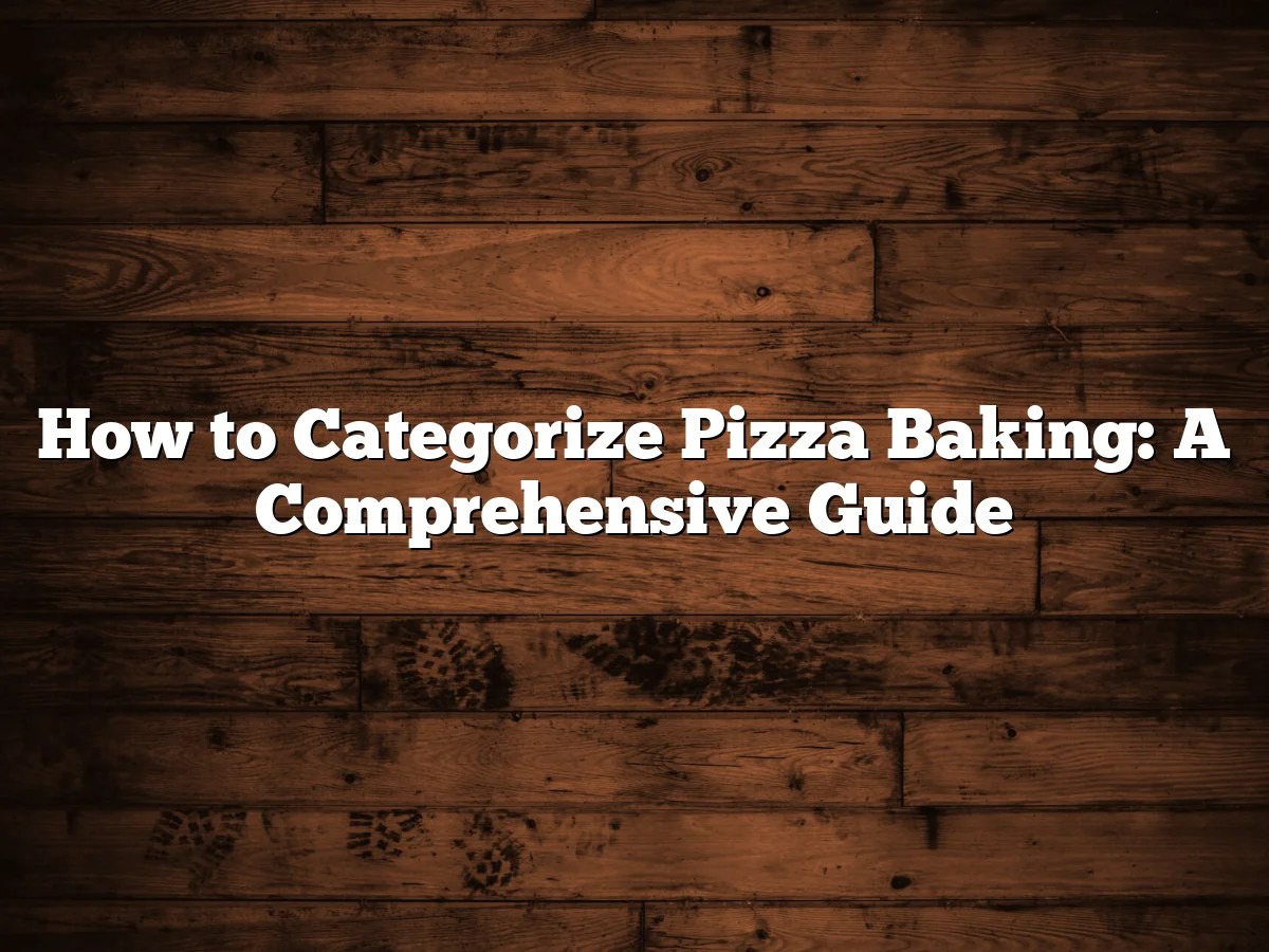 How To Categorize Pizza Baking: A Comprehensive Guide