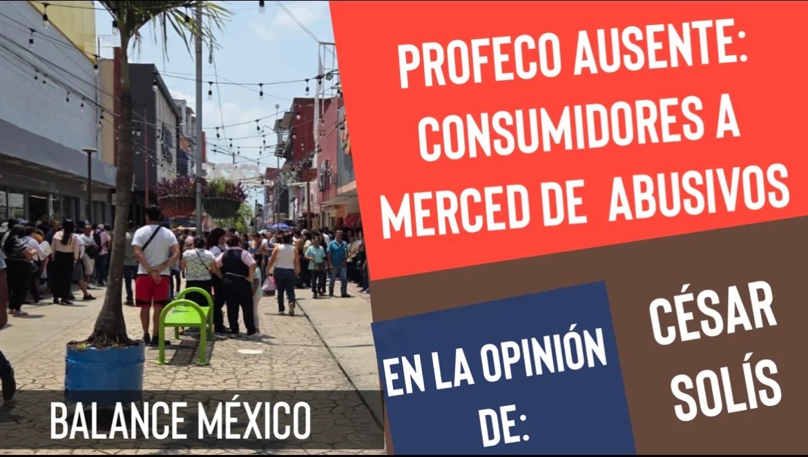 En la Opinión De—César Solís— Tras Bambalinas—Profeco ausente: consumidores a merced de  abusivos
