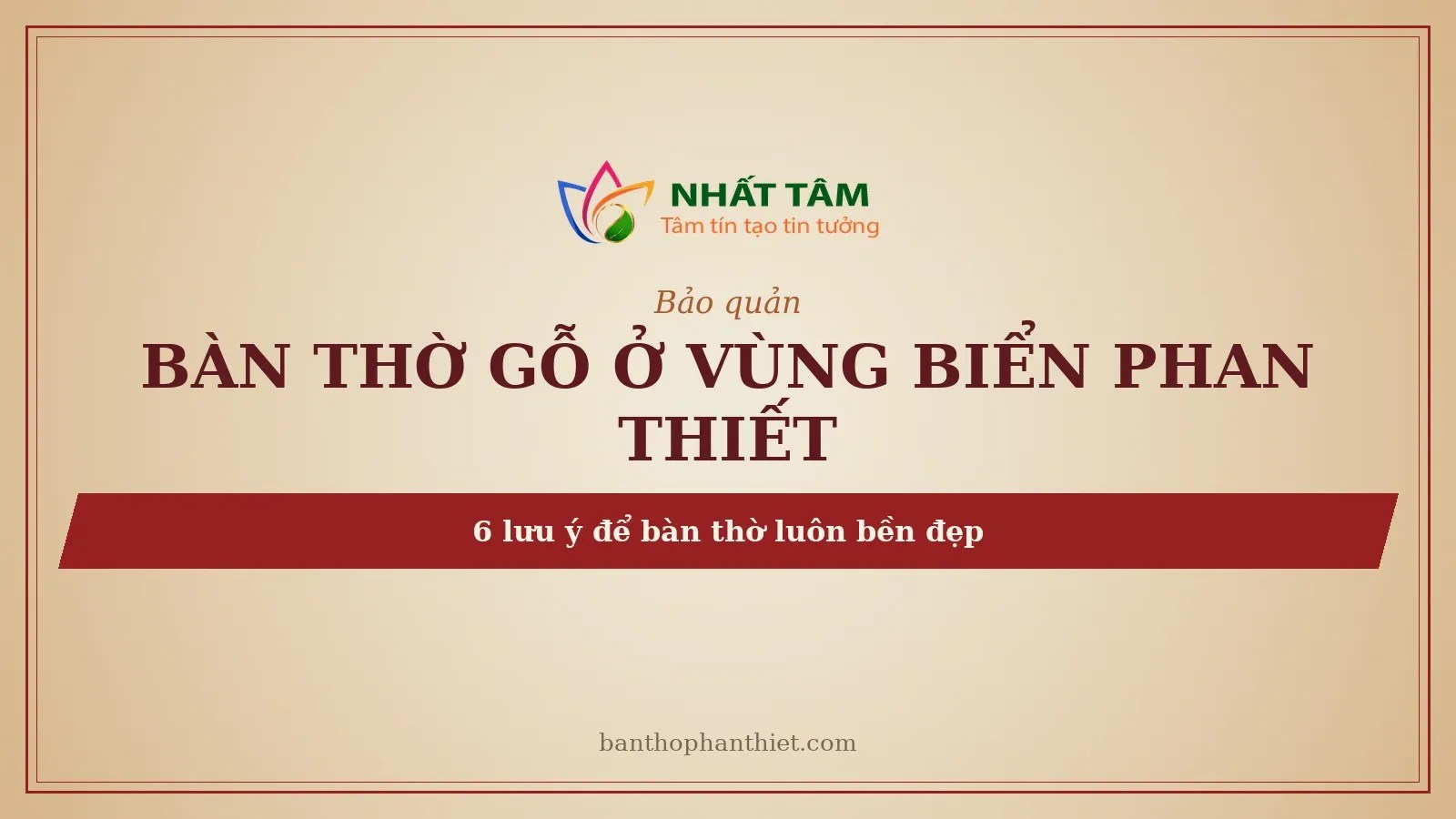 Bảo quản bàn thờ gỗ ở vùng biển Phan Thiết: 6 lưu ý để bàn thờ luôn bền đẹp