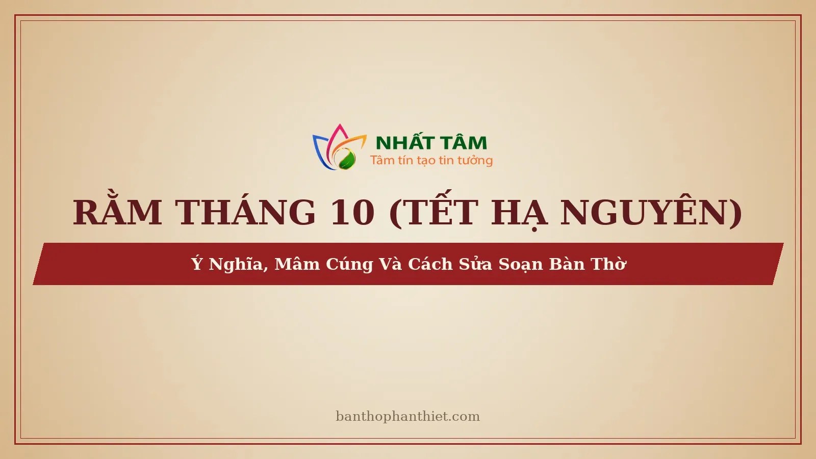 Rằm Tháng 10 (Tết Hạ Nguyên): Ý Nghĩa, Mâm Cúng Và Cách Sửa Soạn Bàn Thờ