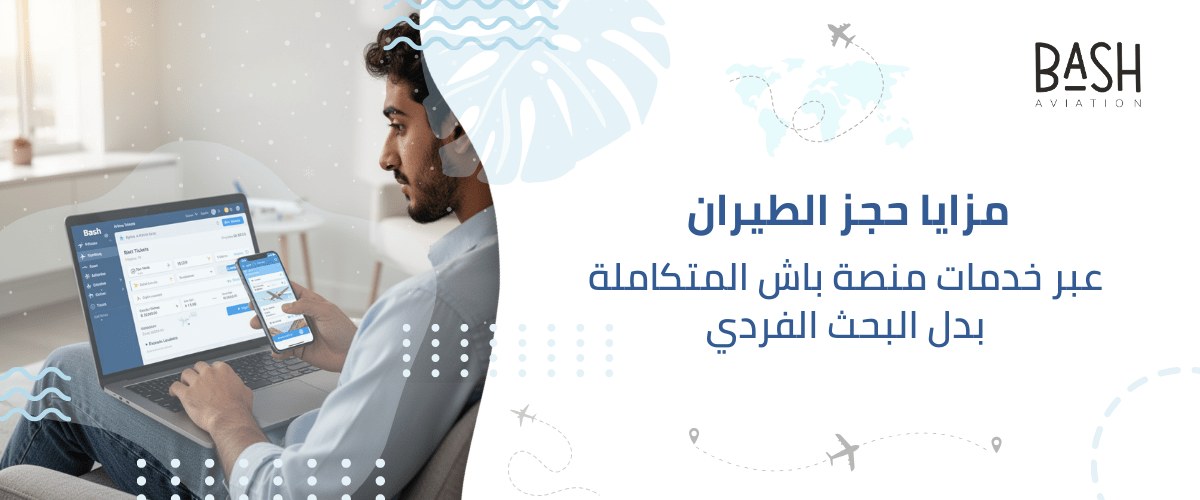 مزايا حجز الطيران عبر خدمات منصة باش المتكاملة بدل البحث الفردي