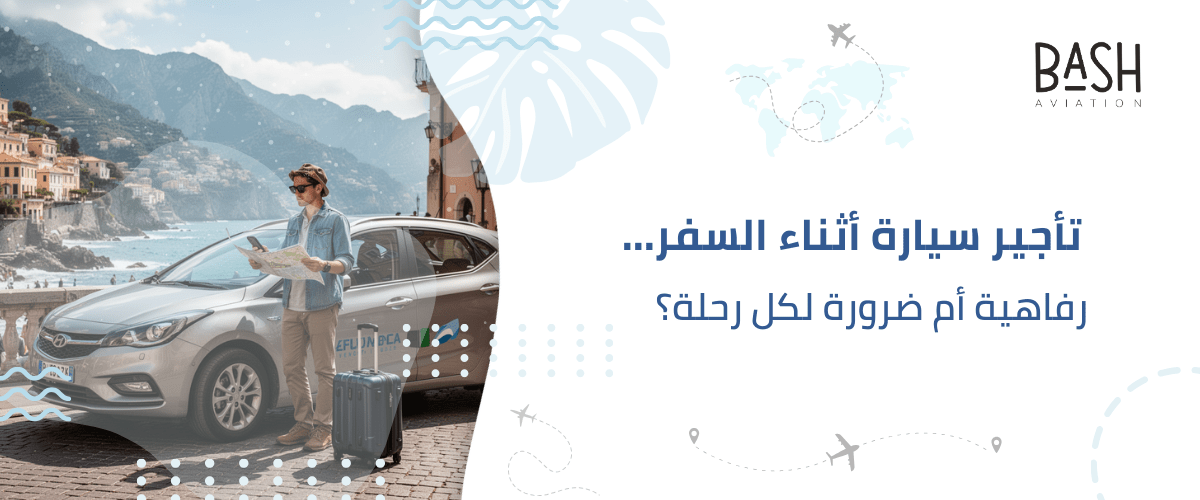 تأجير سيارة أثناء السفر… رفاهية أم ضرورة لكل رحلة؟
