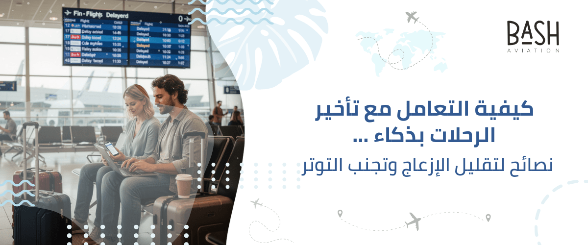 كيفية التعامل مع تأخير الرحلات بذكاء … نصائح لتقليل الإزعاج وتجنب التوتر