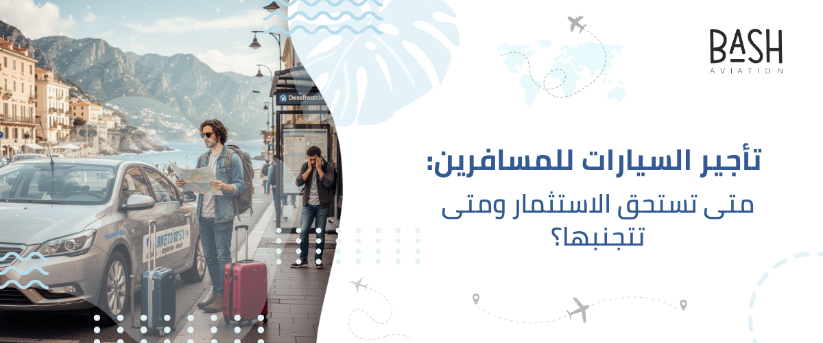 تأجير السيارات للمسافرين: متى تستحق الاستثمار ومتى تتجنبها؟