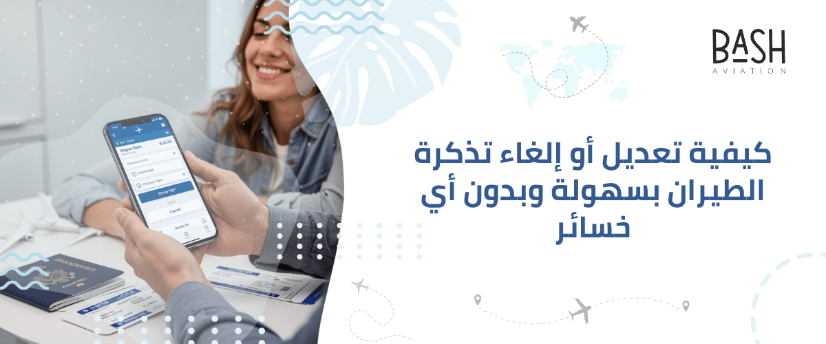 كيفية تعديل أو إلغاء تذكرة الطيران بسهولة وبدون أي خسائر