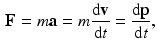 $$\begin{aligned} \mathbf {F}=m\mathbf {a}=m\frac{\mathrm{d}\mathbf {v}}{\mathrm{d}t}=\frac{\mathrm{d}\mathbf {p}}{\mathrm{d}t}, \end{aligned}$$