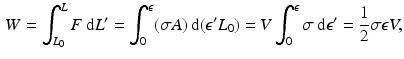 $$\begin{aligned} W=\int _{L_{0}}^{L}F\,\mathrm{d}L^{\prime }=\int _{0}^{\epsilon }(\sigma A)\,\mathrm{d}(\epsilon ^{\prime }L_{0})=V\int _{0}^{\epsilon }\sigma \,\mathrm{d}\epsilon ^{\prime }=\frac{1}{2} \sigma \epsilon V, \end{aligned}$$