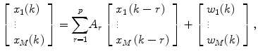$$ \left[\begin{array}{lll} {x}_1(k)\hfill \\{\hfill} \vdots \hfill \\{\hfill} {x}_M(k)\hfill \end{array}\right]={\displaystyle \sum_{r=1}^p}{A}_r\left[\begin{array}{lll} {x}_1\left(k-r\right)\hfill \\{\hfill} \vdots \hfill \\{\hfill} {x}_M\left(k-r\right)\hfill \end{array}\right]+\left[\begin{array}{lll} {w}_1(k)\hfill \\{\hfill} \vdots \hfill \\{\hfill} {w}_M(k)\hfill \end{array}\right], $$