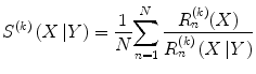 
$$ {S}^{(k)}\left(X\left|Y\right.\right)=\frac{1}{N}{\displaystyle \sum_{n=1}^N\frac{R_n^{(k)}(X)}{R_n^{(k)}\left(X\left|Y\right.\right)}} $$
