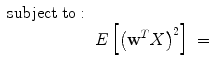 
$${\begin{array}{rcl} \mathrm{ subject\;to} :& \\& E\left [{\left ({\mathbf{ w}}^{T}X\right )}^{2}\right ]\; =\;\end{array}}$$

