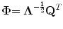 
$$\displaystyle{ \boldsymbol{ \Phi }{=\boldsymbol{ \Lambda } }^{-{\frac{1} {2} }}{\mathbf{ Q}}^{T} }$$
