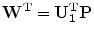 
$$\displaystyle{{ \mathbf{ W}}^{\mathbf{ T}} = \mathbf{ U}_{\mathbf{ 1}}^{\mathbf{ T}}\mathbf{ P} }$$
