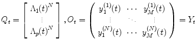 
$$ {Q}_t=\left[\begin{array}{c}\hfill {\Lambda}_1{(t)}^N\hfill \\ {}\hfill \vdots \hfill \\ {}\hfill {\Lambda}_p{(t)}^N\hfill \end{array}\right],\\ {O}_t=\left(\begin{array}{ccc}\hfill {y}_1^{(1)}(t)\hfill & \hfill \cdots \hfill & \hfill {y}_M^{(1)}(t)\hfill \\ {}\hfill \vdots \hfill & \hfill \ddots \hfill & \hfill \vdots \hfill \\ {}\hfill {y}_1^{(N)}(t)\hfill & \hfill \cdots \hfill & \hfill {y}_M^{(N)}(t)\hfill \end{array}\right)={Y}_t $$
