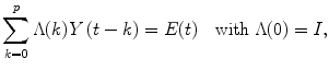 
$$ {\displaystyle \sum_{k=0}^p\Lambda (k) Y\left( t- k\right) = E(t)}\kern1em \mathrm{ with}\ \Lambda (0)= I, $$
