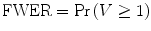
$$ \mathrm{ FWER}= \Pr \left( V\ge 1\right) $$
