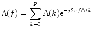 
$$ \Lambda (f)={\displaystyle \sum_{k=0}^p\Lambda (k){\mathrm{ e}}^{- j2\pi f\Delta tk}} $$
