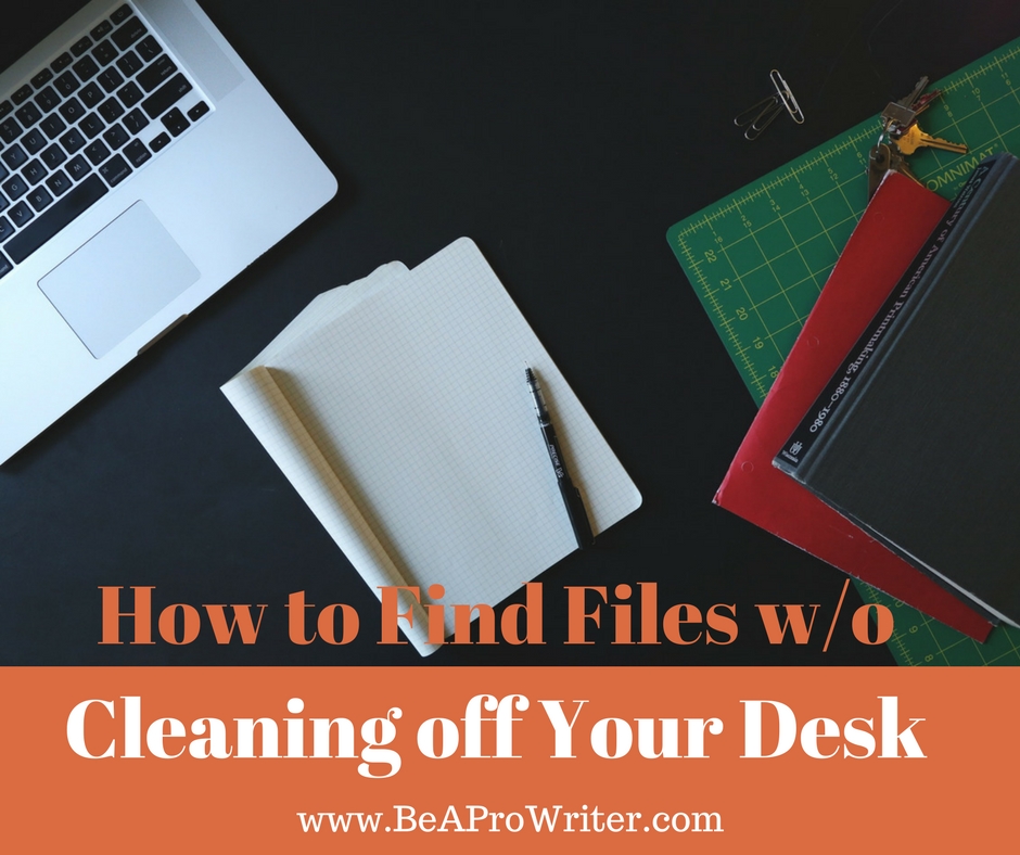 How to Find Files w/o Cleaning Off Your Desk | Be a Pro Writer