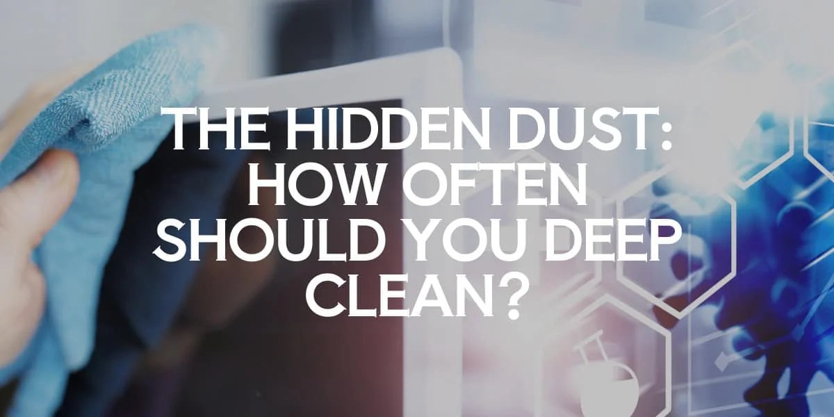 The Hidden Dust How Often Should You Deep Clean?