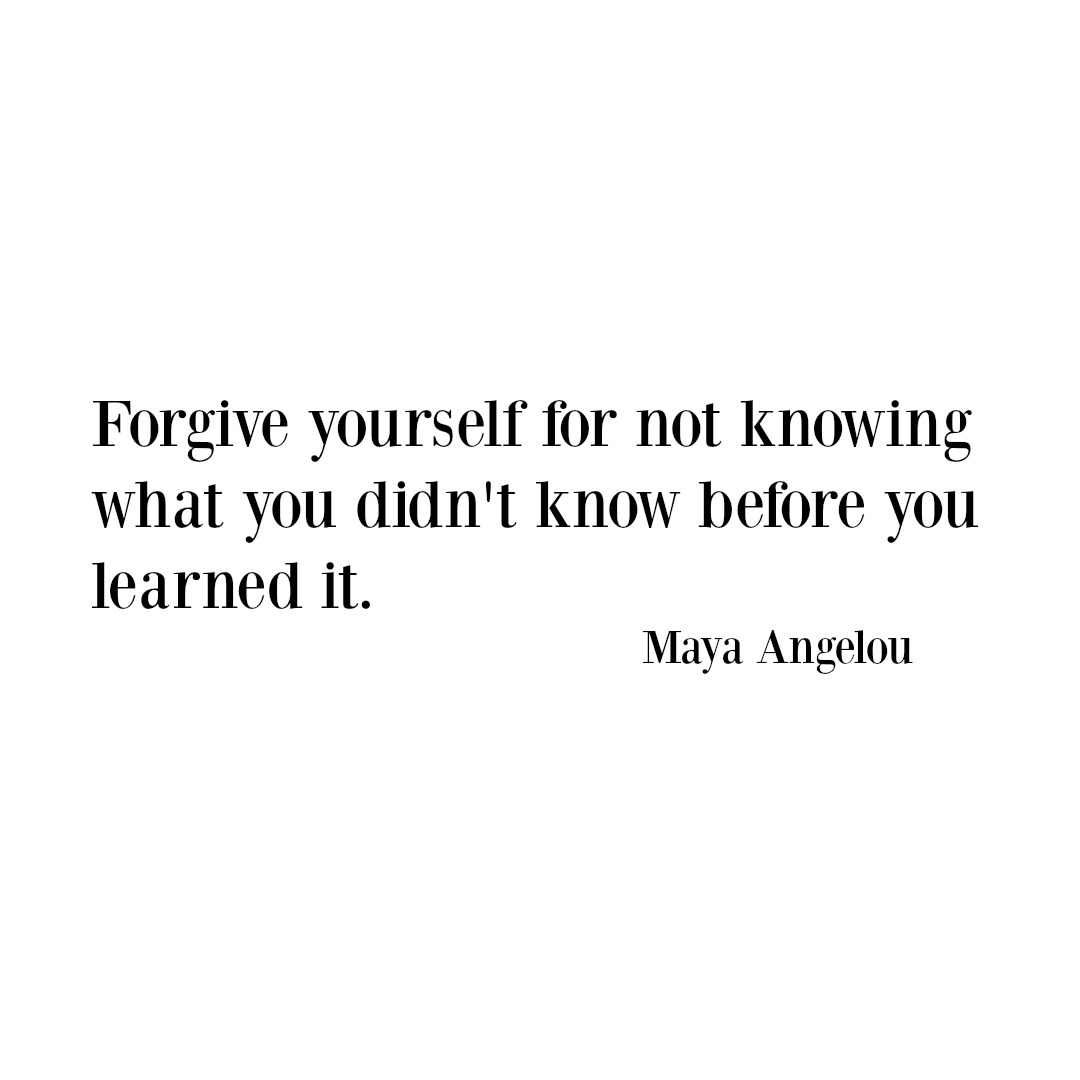 Sometimes forgiving others is not the hard part, it's forgiving yourself. You can't change what you didn't know before you knew it but you can change what you do now, now that you do know it. It is time to release and let it go.