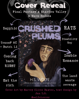 A black graphic with halftone plums as he background. Overtop is a cover reveal. The cover is for a book called Crushed Plums by H.S. Wolfe featuring a  trans woman with brown hair, bangs, and purple eyes holding a ripe plum. She is front of a plum blossom tree. The bottom text reads “cover art by Harvey Oliver Baxter, text design by Jun T.N. The cover is surrounded by a trope map that reads Sapphic, Trans F MC + Butch LI, coming back RIGHT, eat the rich, the land wants revenge, zombie romance, disability rep, RATS