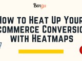 How To Heat Up Your E Commerce Conversions With Heatmaps