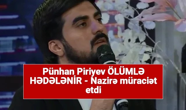 Pünhan Piriyev ÖLÜMLƏ HƏDƏLƏNİR – Nazirə müraciət etdi