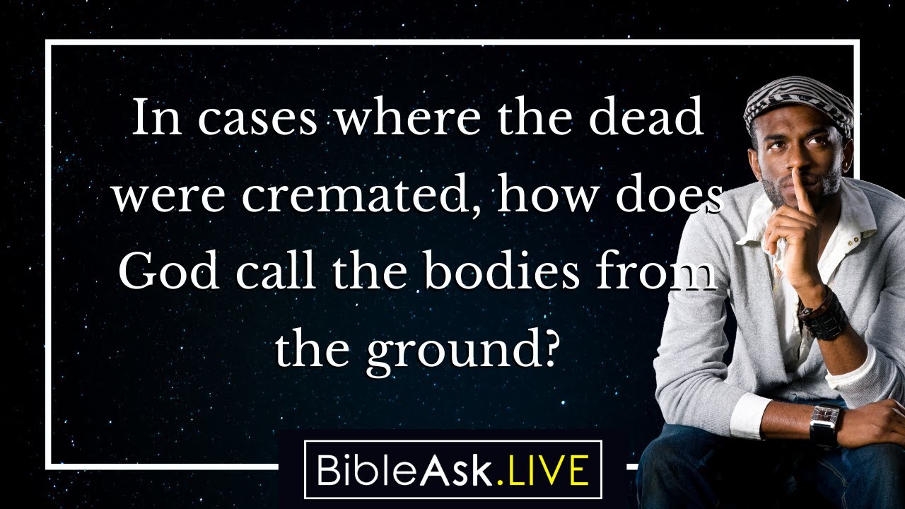How does God call the cremated bodies from the ground? BibleAsk